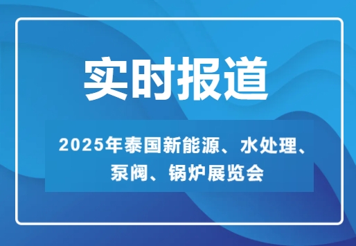 2025年泰國(guó)新能源、水處理、泵閥、鍋爐展覽會(huì)-實(shí)時(shí)報(bào)道